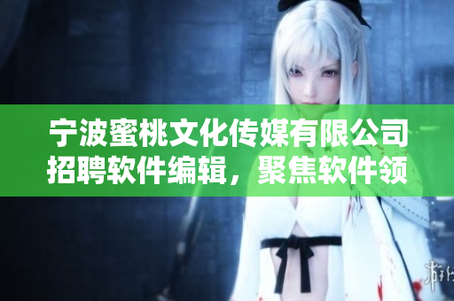 宁波蜜桃文化传媒有限公司招聘软件编辑，聚焦软件领域，撰写深度报道