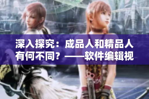 深入探究：成品人和精品人有何不同？——软件编辑视角