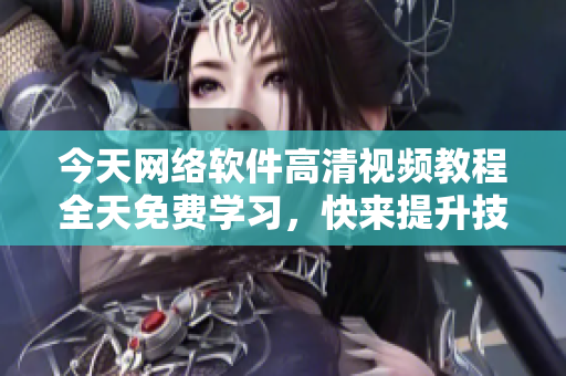 今天网络软件高清视频教程全天免费学习，快来提升技能吧！
