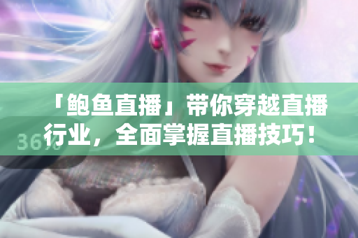 「鲍鱼直播」带你穿越直播行业，全面掌握直播技巧！