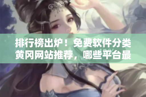 排行榜出炉！免费软件分类黄冈网站推荐，哪些平台最受欢迎？