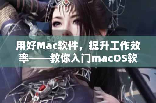 用好Mac软件，提升工作效率——教你入门macOS软件大全