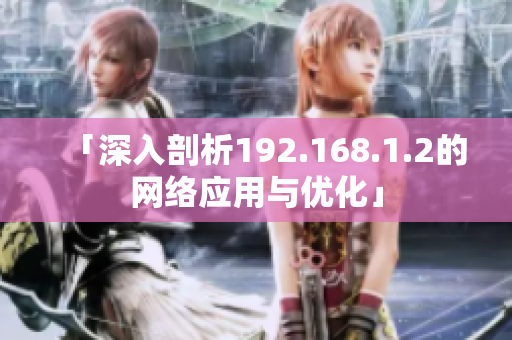 「深入剖析192.168.1.2的网络应用与优化」