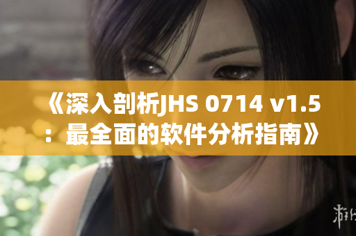 《深入剖析JHS 0714 v1.5：最全面的软件分析指南》