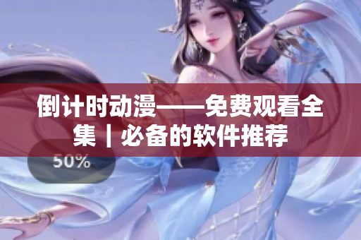倒计时动漫——免费观看全集｜必备的软件推荐