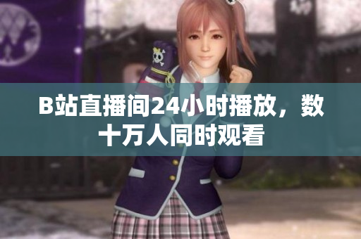 B站直播间24小时播放，数十万人同时观看
