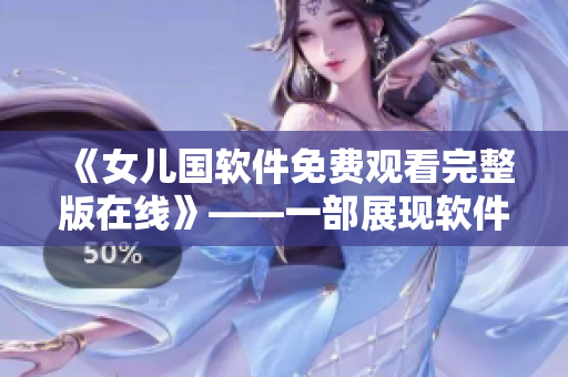 《女儿国软件免费观看完整版在线》——一部展现软件魅力的佳作