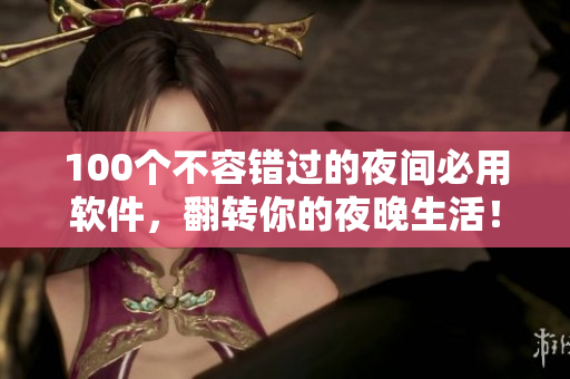 100个不容错过的夜间必用软件，翻转你的夜晚生活！