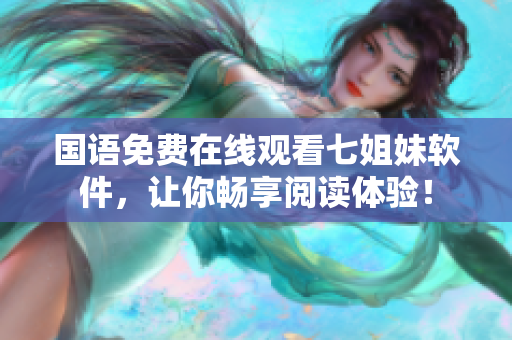 国语免费在线观看七姐妹软件，让你畅享阅读体验！