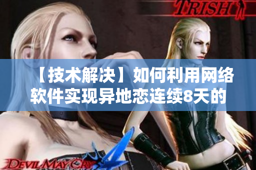 【技术解决】如何利用网络软件实现异地恋连续8天的每晚6次见面？