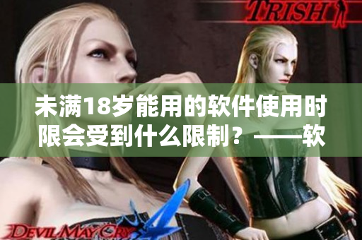 未满18岁能用的软件使用时限会受到什么限制？——软件时限解析