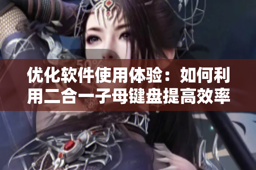 优化软件使用体验：如何利用二合一子母键盘提高效率