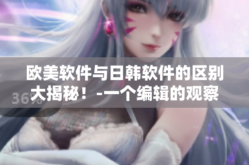 欧美软件与日韩软件的区别大揭秘！-一个编辑的观察与总结