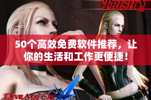 50个高效免费软件推荐，让你的生活和工作更便捷！