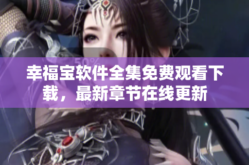 幸福宝软件全集免费观看下载，最新章节在线更新