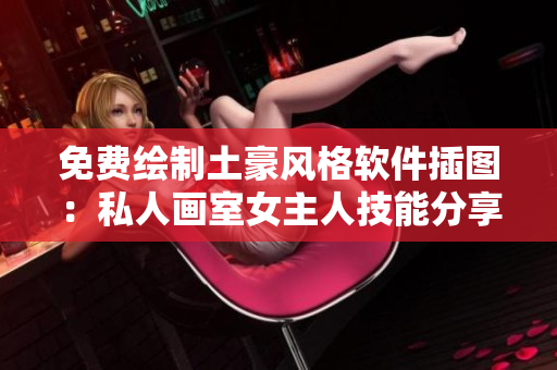 免费绘制土豪风格软件插图：私人画室女主人技能分享