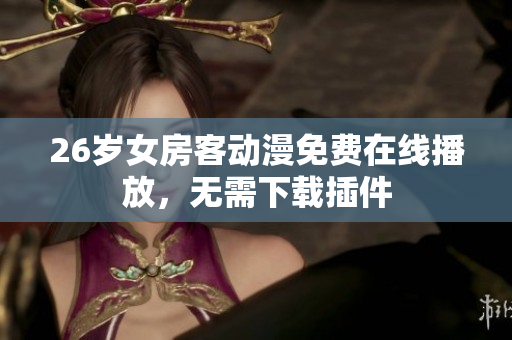 26岁女房客动漫免费在线播放，无需下载插件