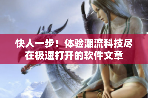 快人一步！体验潮流科技尽在极速打开的软件文章