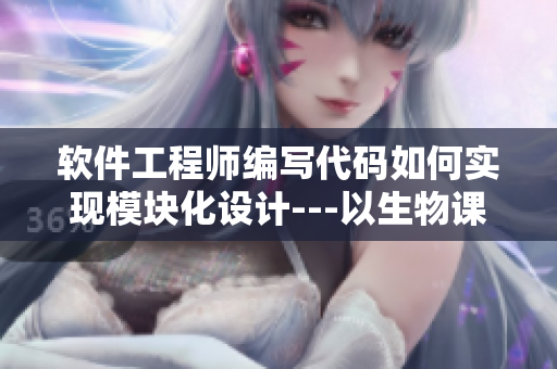 软件工程师编写代码如何实现模块化设计---以生物课老师举例