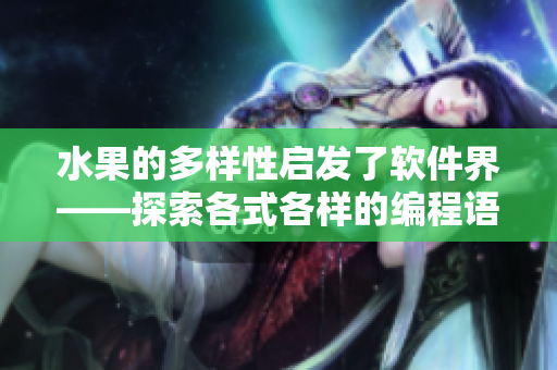 水果的多样性启发了软件界——探索各式各样的编程语言与框架