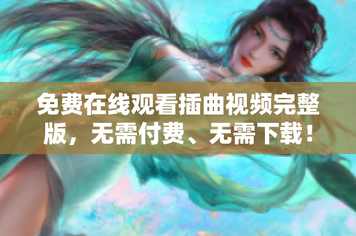 免费在线观看插曲视频完整版，无需付费、无需下载！