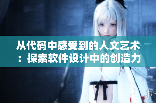 从代码中感受到的人文艺术：探索软件设计中的创造力与美学