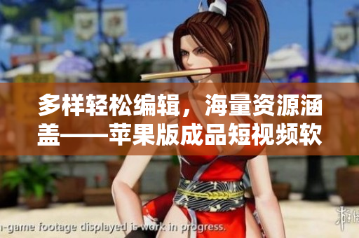 多样轻松编辑，海量资源涵盖——苹果版成品短视频软件网站一览