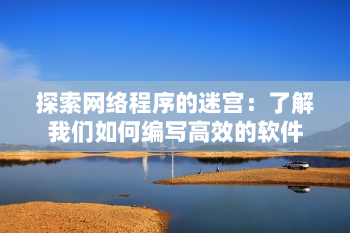 探索网络程序的迷宫：了解我们如何编写高效的软件