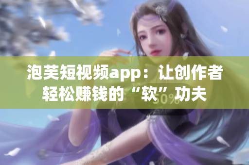 泡芙短视频app：让创作者轻松赚钱的“软”功夫