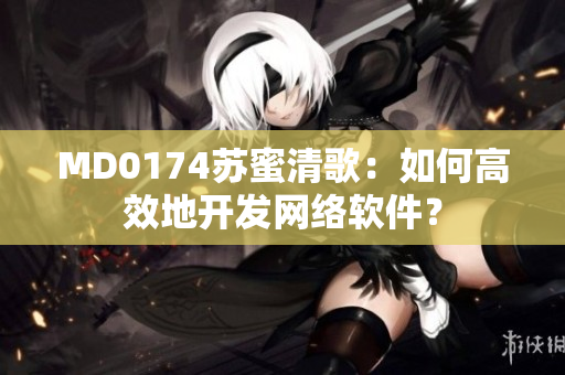 MD0174苏蜜清歌：如何高效地开发网络软件？