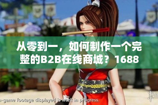 从零到一，如何制作一个完整的B2B在线商城？1688网站重构案例