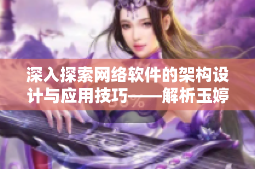 深入探索网络软件的架构设计与应用技巧——解析玉婷阁的开发过程