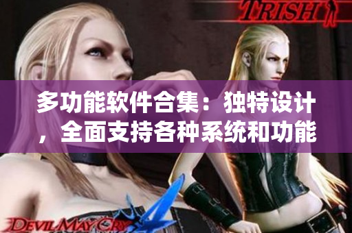 多功能软件合集：独特设计，全面支持各种系统和功能，满足用户需求