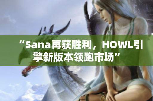 “Sana再获胜利，HOWL引擎新版本领跑市场”