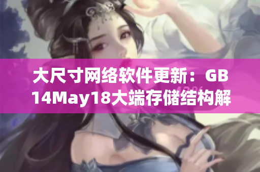 大尺寸网络软件更新：GB14May18大端存储结构解析
