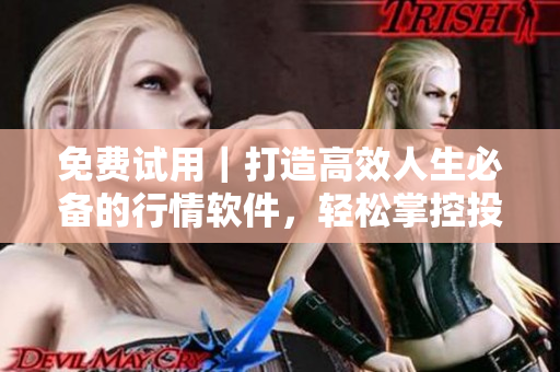 免费试用｜打造高效人生必备的行情软件，轻松掌控投资利润