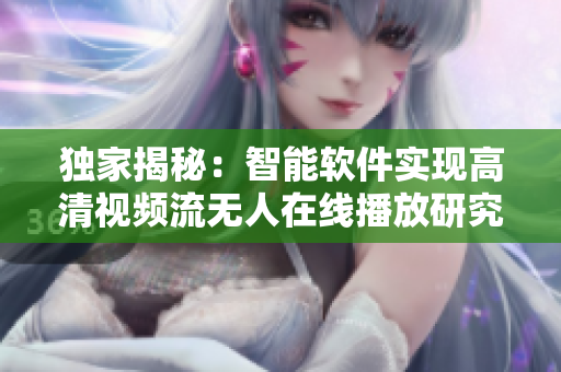 独家揭秘：智能软件实现高清视频流无人在线播放研究报道