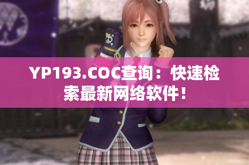 YP193.COC查询：快速检索最新网络软件！
