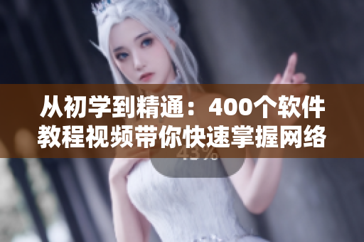 从初学到精通：400个软件教程视频带你快速掌握网络开发技能