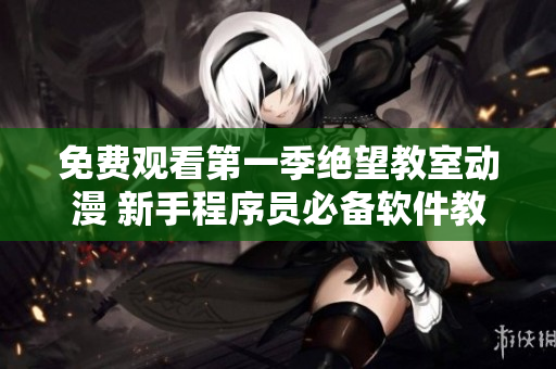 免费观看第一季绝望教室动漫 新手程序员必备软件教程