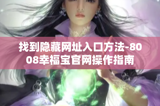 找到隐藏网址入口方法-8008幸福宝官网操作指南