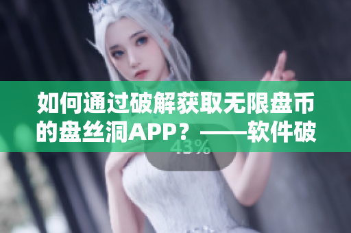如何通过破解获取无限盘币的盘丝洞APP？——软件破解教程
