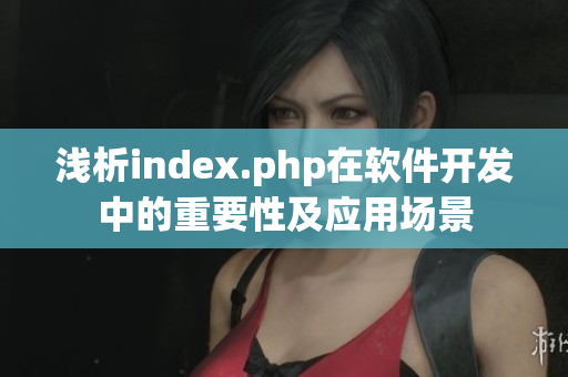 浅析index.php在软件开发中的重要性及应用场景