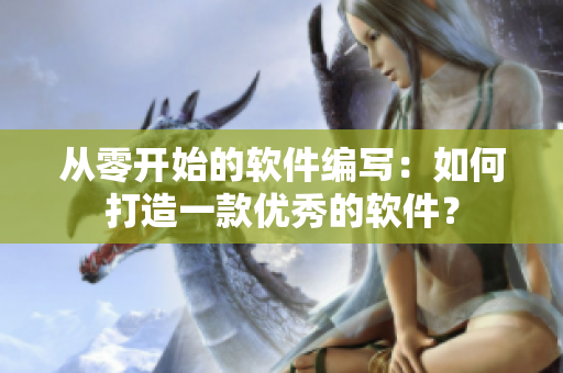 从零开始的软件编写：如何打造一款优秀的软件？