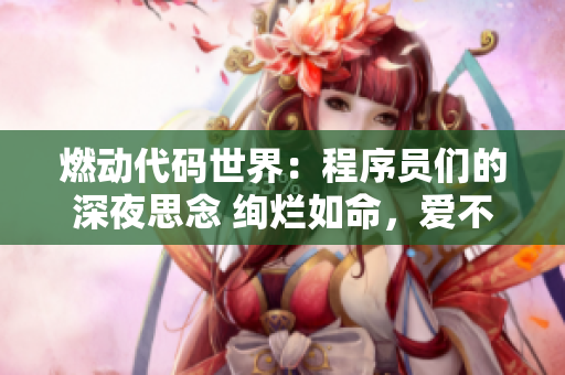 燃动代码世界：程序员们的深夜思念 绚烂如命，爱不释手