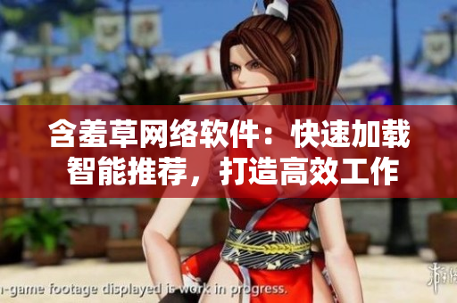含羞草网络软件：快速加载 智能推荐，打造高效工作环境