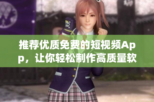 推荐优质免费的短视频App，让你轻松制作高质量软件教程视频！