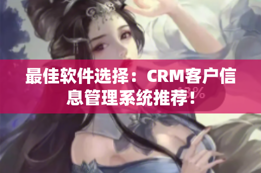 最佳软件选择：CRM客户信息管理系统推荐！