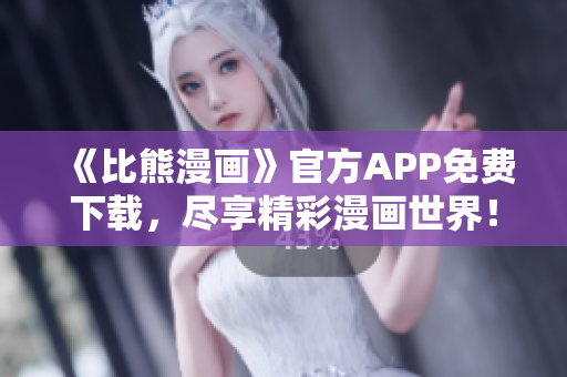《比熊漫画》官方APP免费下载，尽享精彩漫画世界！