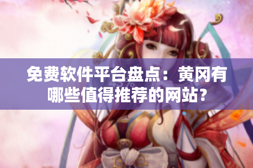 免费软件平台盘点：黄冈有哪些值得推荐的网站？